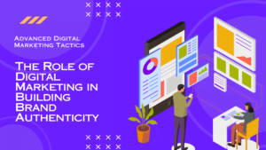 The Role of Digital Marketing in Building Brand Authenticity