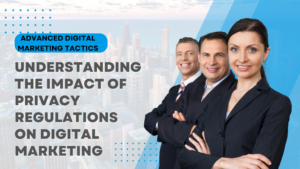 Understanding the Impact of Privacy Regulations on Digital Marketing