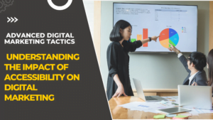 Understanding the Impact of Accessibility on Digital Marketing