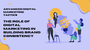 The Role of Digital Marketing in Building Brand Consistency