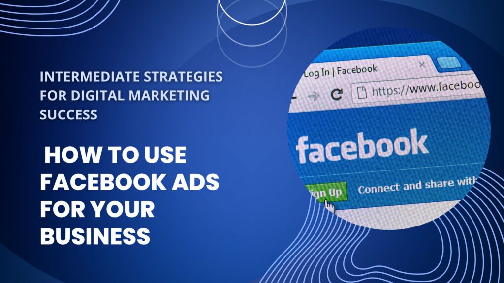 HOW TO USE FACEBOOK ADS FOR YOUR BUSINESS