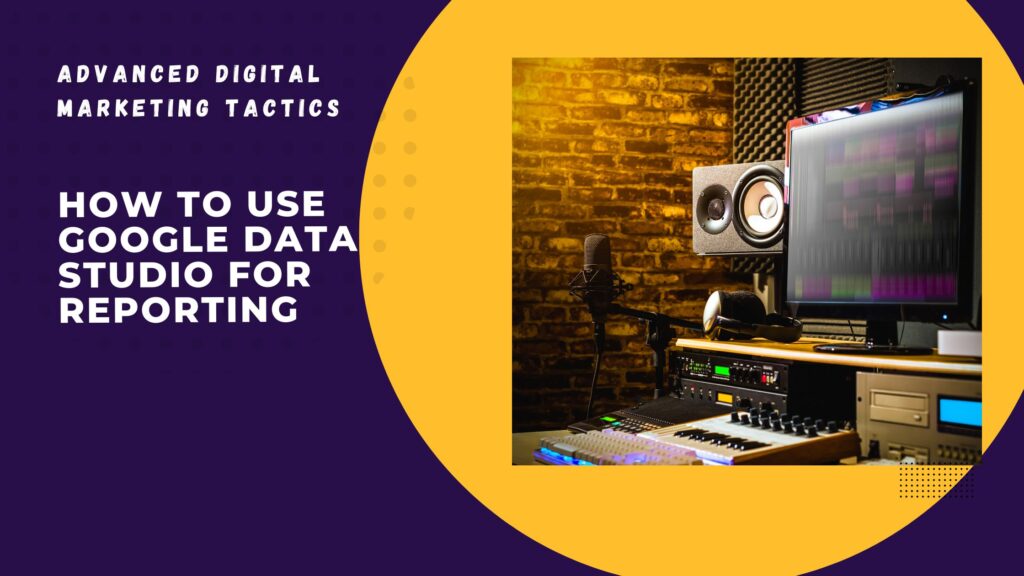 How to Use Google Data Studio for Reporting
