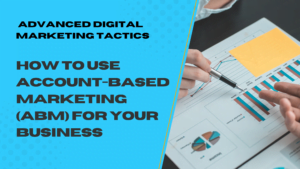 How to Use Account-Based Marketing (ABM) for Your Business