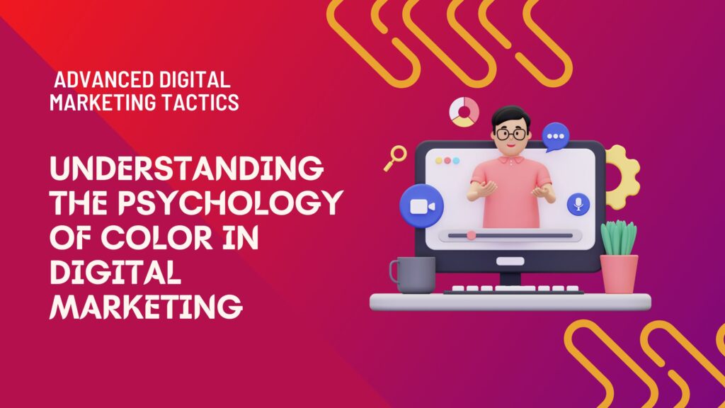 Advanced Digital Marketing Tactics: Understanding the Psychology of Color in Digital Marketing
