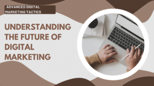 Understanding the Future of Digital Marketing