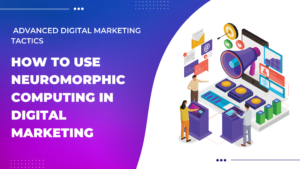 How to Use Neuromorphic Computing in Digital Marketing