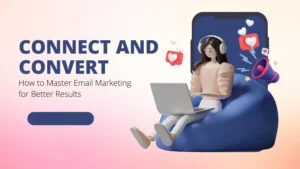 Connect and Convert: How to Master Email Marketing for Better Results