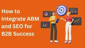 How to Integrate ABM and SEO for B2B Success