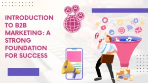 Introduction To B2B Marketing: A Strong Foundation For Success