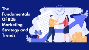 The Fundamentals Of B2B Marketing Strategy and Trends