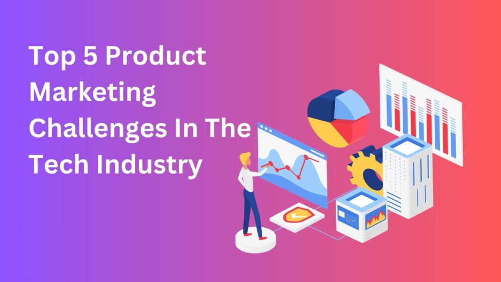 Top 5 Product Marketing Challenges In The Tech Industry