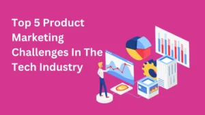 Top 5 Product Marketing Challenges In The Tech Industry