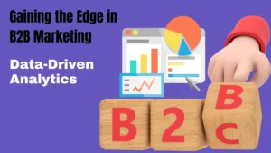 Gaining the Edge in B2B Marketing: Leveraging Data-Driven Analytics