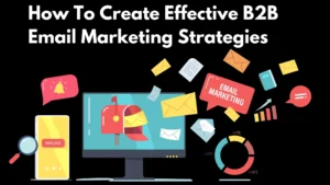 How To Create Effective B2B Email Marketing Strategies