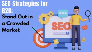 SEO Strategies for B2B: Stand Out in a Crowded Market