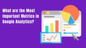 What are the Most Important Metrics in Google Analytics?