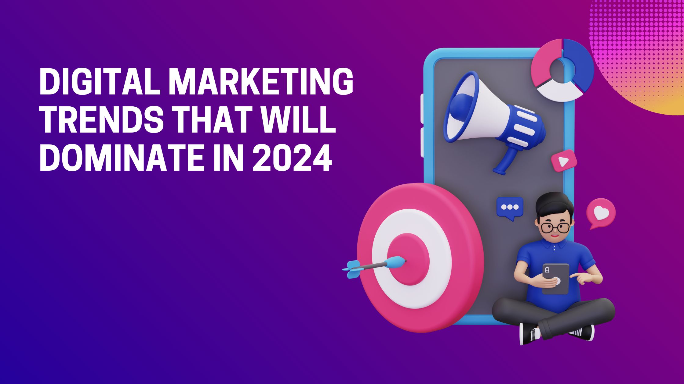 Digital Marketing Trends That Will Dominate in 2024