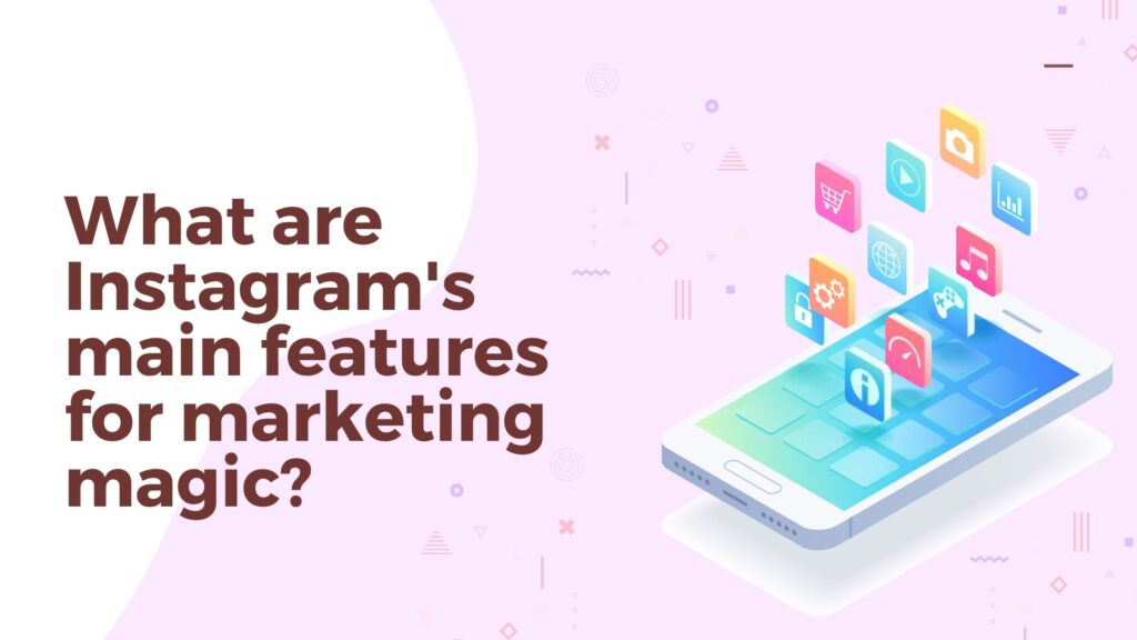 What are Instagram's main features for marketing magic?