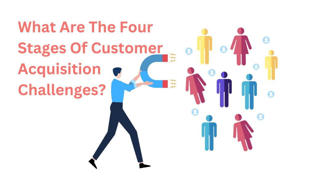 What Are The Four Stages Of Customer Acquisition Challenges?